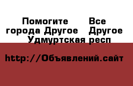 Помогите!!! - Все города Другое » Другое   . Удмуртская респ.